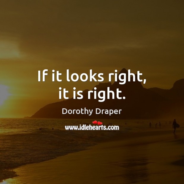 If it looks right, it is right. Dorothy Draper Picture Quote