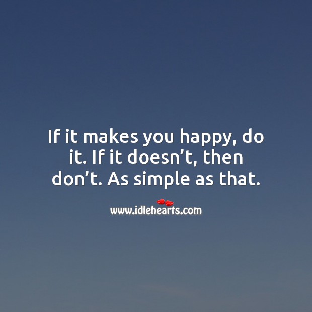 If it makes you happy, do it. If it doesn’t, then don’t. Image