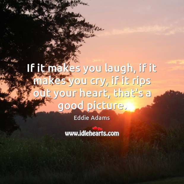 If it makes you laugh, if it makes you cry, if it Eddie Adams Picture Quote