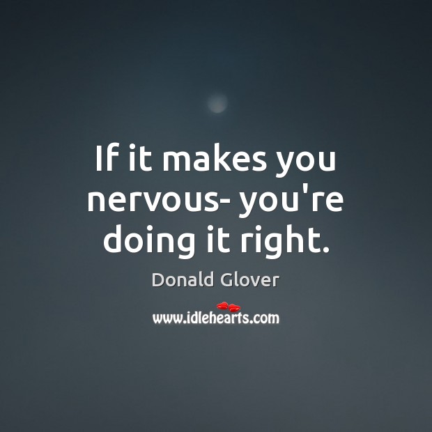 If it makes you nervous- you’re doing it right. Donald Glover Picture Quote