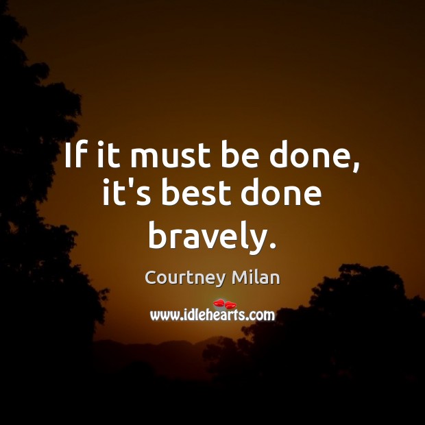 If it must be done, it’s best done bravely. Courtney Milan Picture Quote
