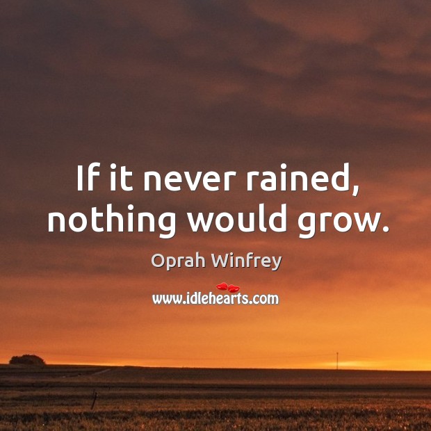 If it never rained, nothing would grow. Image