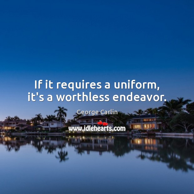 If it requires a uniform, it’s a worthless endeavor. George Carlin Picture Quote
