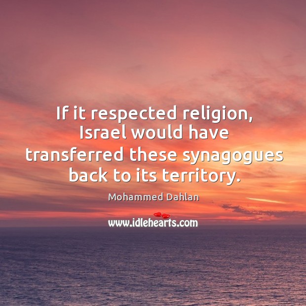 If it respected religion, Israel would have transferred these synagogues back to Mohammed Dahlan Picture Quote
