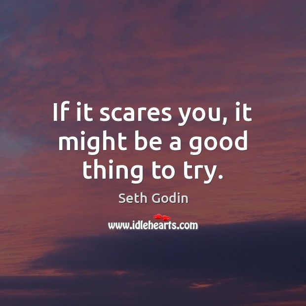 If it scares you, it might be a good thing to try. Seth Godin Picture Quote