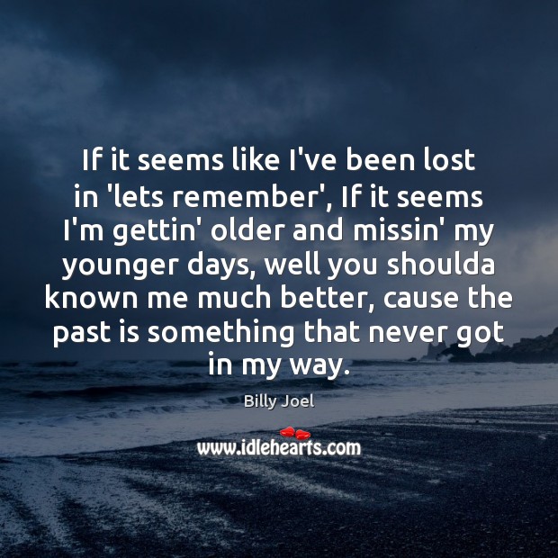 If it seems like I’ve been lost in ‘lets remember’, If it Billy Joel Picture Quote