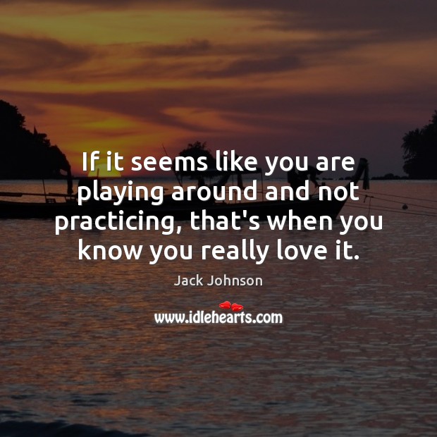 If it seems like you are playing around and not practicing, that’s Jack Johnson Picture Quote