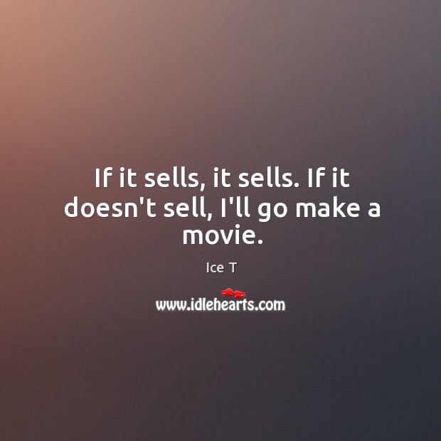 If it sells, it sells. If it doesn’t sell, I’ll go make a movie. Ice T Picture Quote
