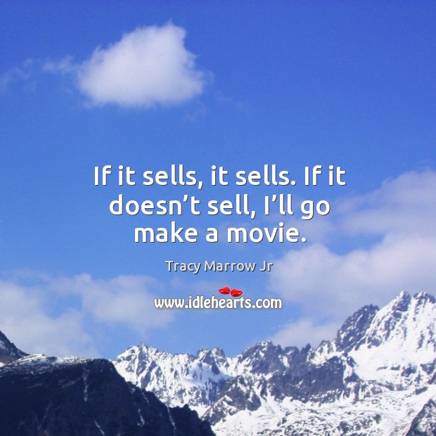 If it sells, it sells. If it doesn’t sell, I’ll go make a movie. Tracy Marrow Jr Picture Quote