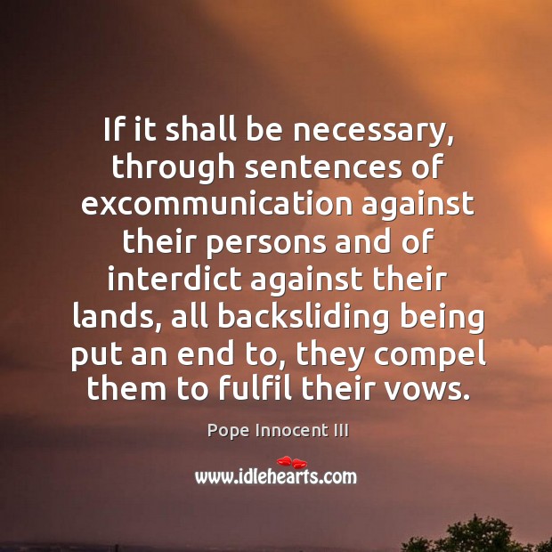 If it shall be necessary, through sentences of excommunication against their persons Pope Innocent III Picture Quote