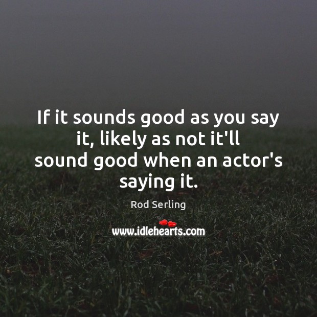 If it sounds good as you say it, likely as not it’ll sound good when an actor’s saying it. Image