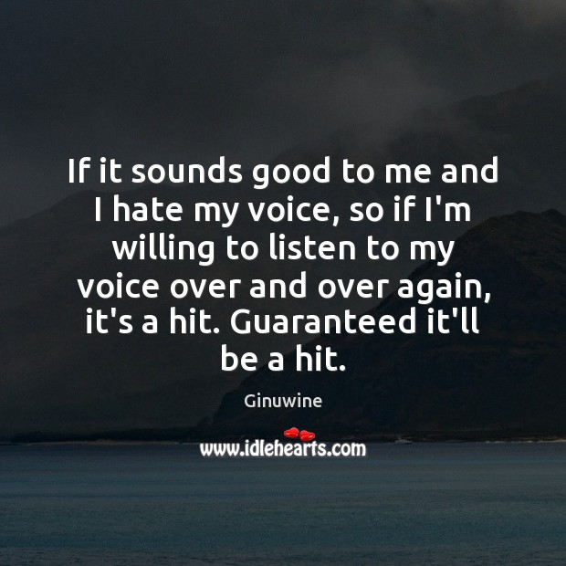 If it sounds good to me and I hate my voice, so Image