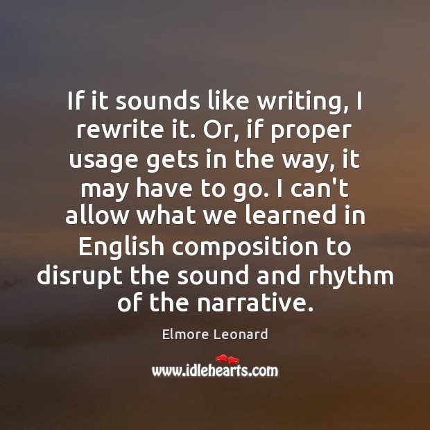 If it sounds like writing, I rewrite it. Or, if proper usage Elmore Leonard Picture Quote
