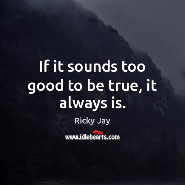 If it sounds too good to be true, it always is. Too Good To Be True Quotes Image