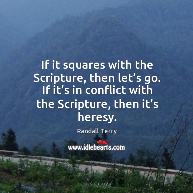 If it squares with the scripture, then let’s go. If it’s in conflict with the scripture, then it’s heresy. Image