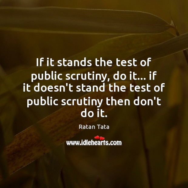 If it stands the test of public scrutiny, do it… if it Ratan Tata Picture Quote