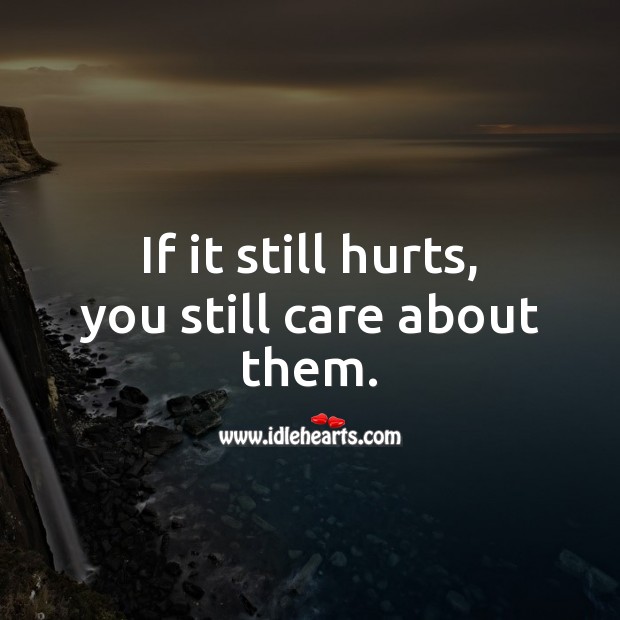 If it still hurts, you still care about them. Love Hurts Quotes Image