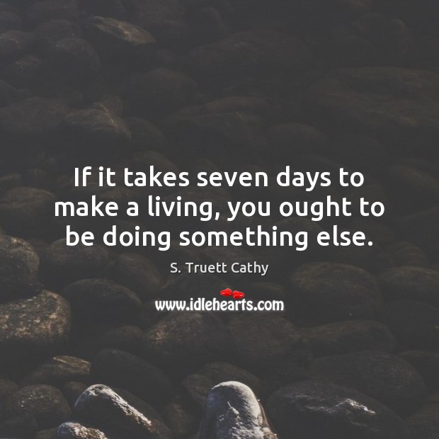 If it takes seven days to make a living, you ought to be doing something else. S. Truett Cathy Picture Quote