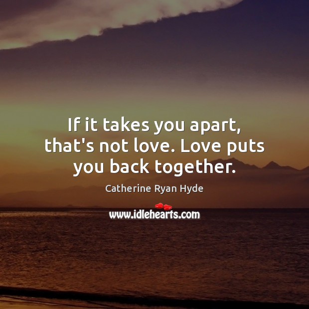 If it takes you apart, that’s not love. Love puts you back together. Catherine Ryan Hyde Picture Quote