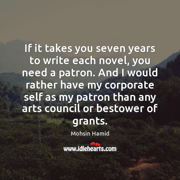 If it takes you seven years to write each novel, you need Mohsin Hamid Picture Quote