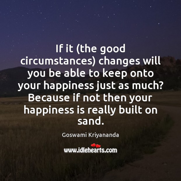 If it (the good circumstances) changes will you be able to keep Happiness Quotes Image