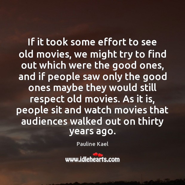 If it took some effort to see old movies, we might try Pauline Kael Picture Quote