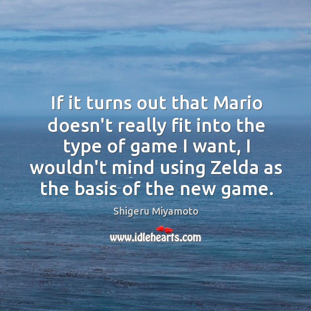 If it turns out that Mario doesn’t really fit into the type Shigeru Miyamoto Picture Quote