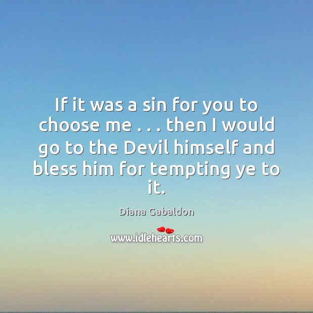If it was a sin for you to choose me . . . then I Diana Gabaldon Picture Quote