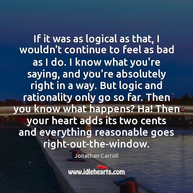 If it was as logical as that, I wouldn’t continue to feel Jonathan Carroll Picture Quote