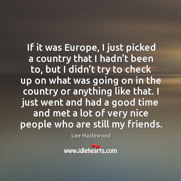 If it was europe, I just picked a country that I hadn’t been to, but I didn’t try to Lee Hazlewood Picture Quote