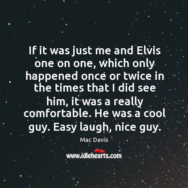If it was just me and elvis one on one, which only happened once or twice in the times Mac Davis Picture Quote