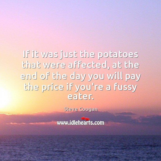 If it was just the potatoes that were affected, at the end Steve Coogan Picture Quote
