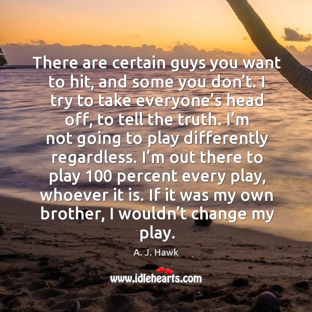 If it was my own brother, I wouldn’t change my play. A. J. Hawk Picture Quote