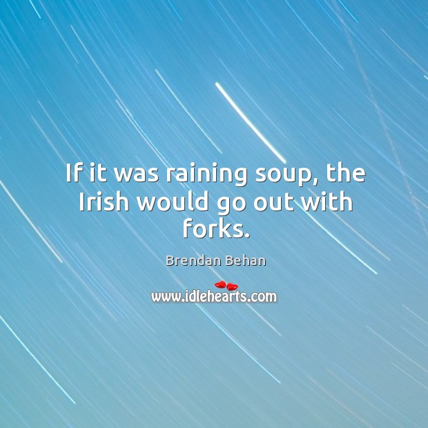 If it was raining soup, the irish would go out with forks. Brendan Behan Picture Quote