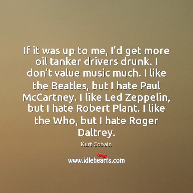 If it was up to me, I’d get more oil tanker drivers Kurt Cobain Picture Quote