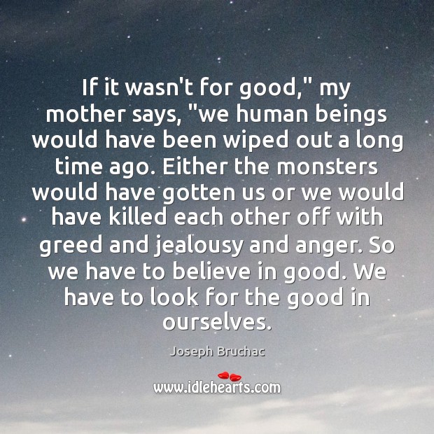 If it wasn’t for good,” my mother says, “we human beings would Joseph Bruchac Picture Quote