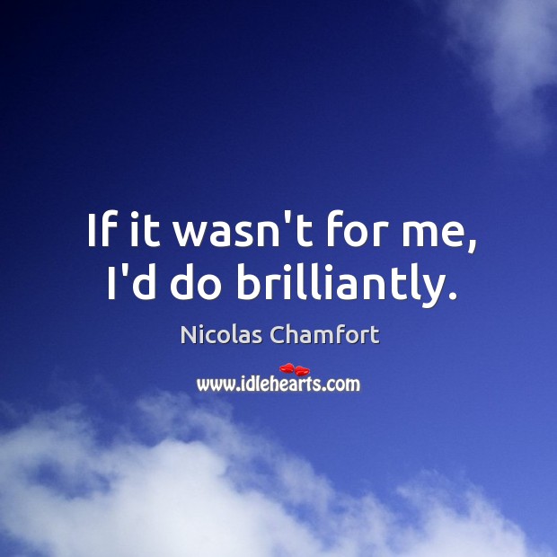 If it wasn’t for me, I’d do brilliantly. Nicolas Chamfort Picture Quote