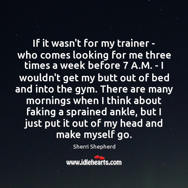 If it wasn’t for my trainer – who comes looking for me Image