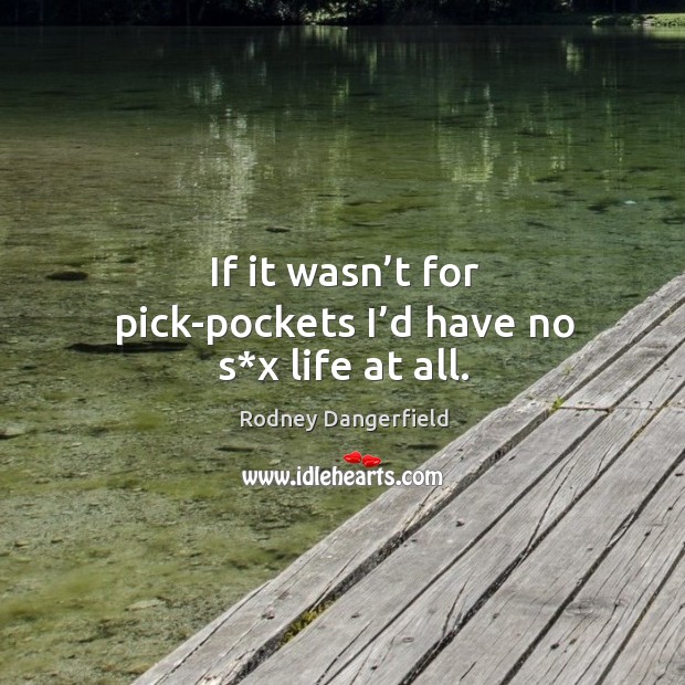 If it wasn’t for pick-pockets I’d have no s*x life at all. Rodney Dangerfield Picture Quote