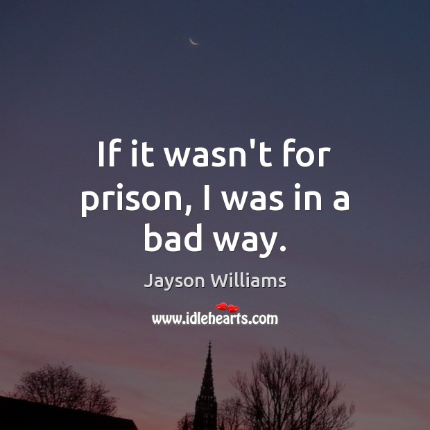 If it wasn’t for prison, I was in a bad way. Jayson Williams Picture Quote