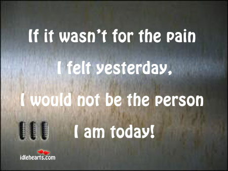 If it wasn’t for the pain I felt yesterday, I would not. Image