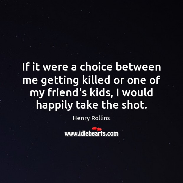 If it were a choice between me getting killed or one of Henry Rollins Picture Quote