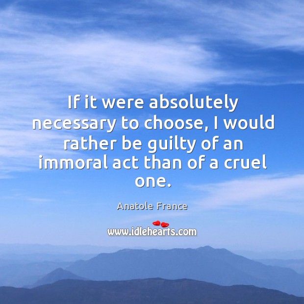 If it were absolutely necessary to choose, I would rather be guilty Anatole France Picture Quote