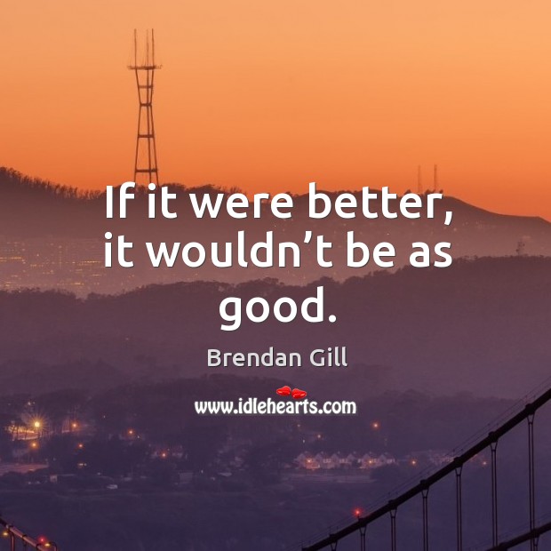 If it were better, it wouldn’t be as good. Image