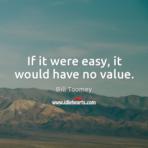 If it were easy, it would have no value. Bill Toomey Picture Quote