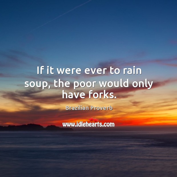If it were ever to rain soup, the poor would only have forks. Brazilian Proverbs Image