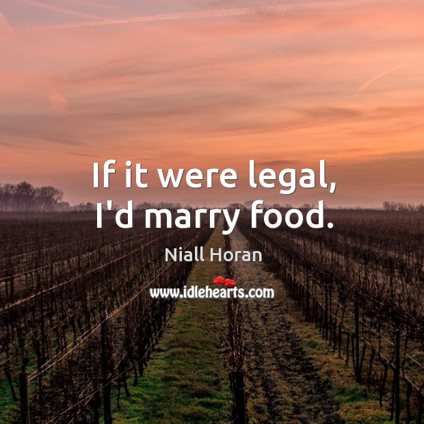 If it were legal, I’d marry food. Niall Horan Picture Quote