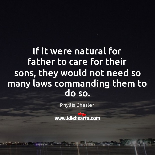 If it were natural for father to care for their sons, they Phyllis Chesler Picture Quote