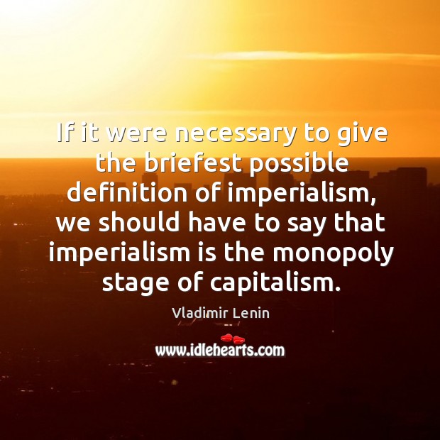 If it were necessary to give the briefest possible definition of imperialism, Vladimir Lenin Picture Quote
