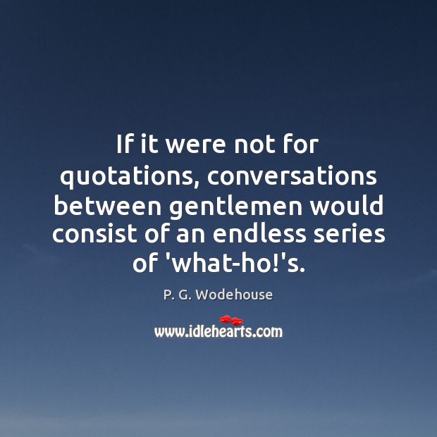 If it were not for quotations, conversations between gentlemen would consist of P. G. Wodehouse Picture Quote
